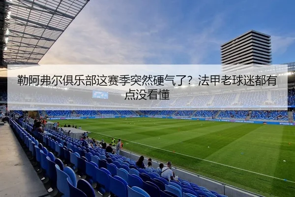 勒阿弗尔俱乐部这赛季突然硬气了？法甲老球迷都有点没看懂