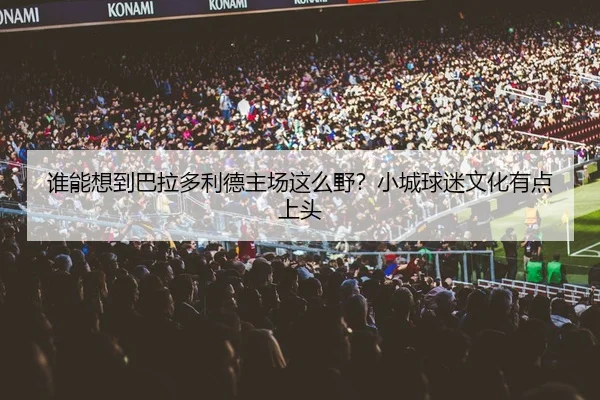 谁能想到巴拉多利德主场这么野？小城球迷文化有点上头