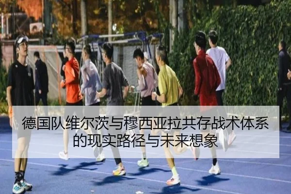 德国队维尔茨与穆西亚拉共存战术体系的现实路径与未来想象 | kaiyun