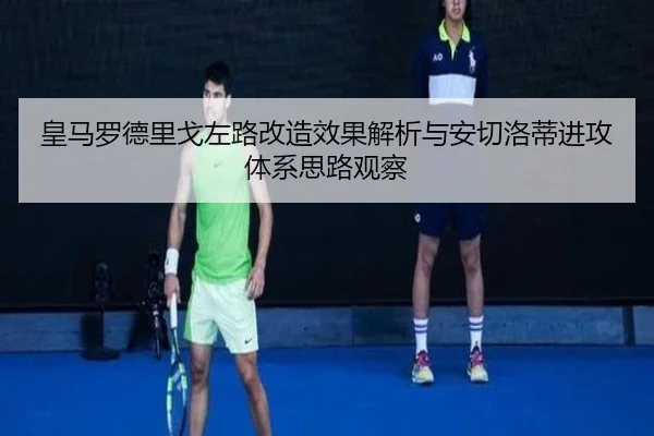 皇马罗德里戈左路改造效果解析与安切洛蒂进攻体系思路观察