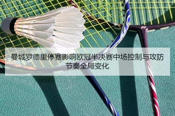 曼城罗德里停赛影响欧冠半决赛中场控制与攻防节奏全局变化 | kaiyun