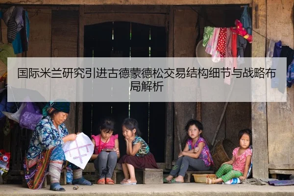 国际米兰研究引进古德蒙德松交易结构细节与战略布局解析