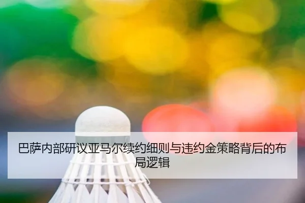 巴萨内部研议亚马尔续约细则与违约金策略背后的布局逻辑（kaiyun）
