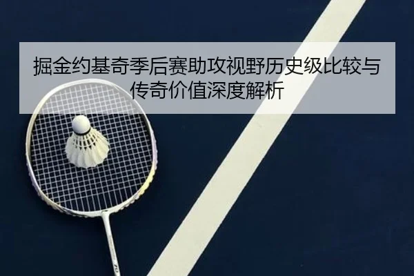 掘金约基奇季后赛助攻视野历史级比较与传奇价值深度解析 - kaiyun