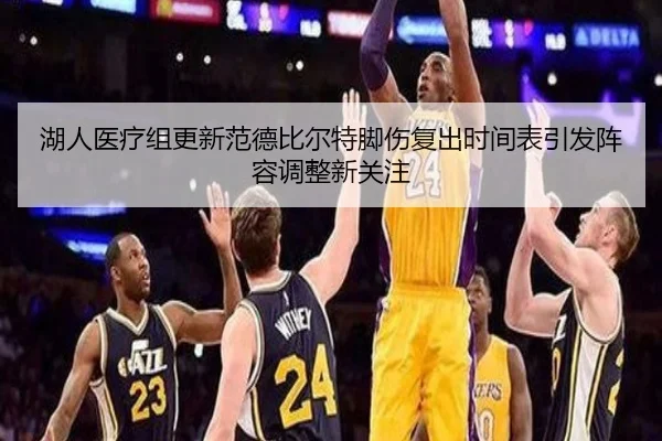 湖人医疗组更新范德比尔特脚伤复出时间表引发阵容调整新关注