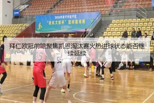拜仁欧冠前瞻聚焦凯恩淘汰赛火热进球状态能否继续延续